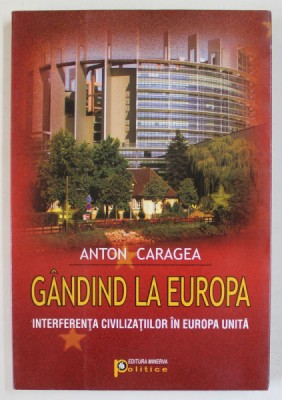 GANDIND LA EUROPA , INTERFERENTA CIVILIZATIILOR IN EUROPA UNITA de ANTON CARAGEA , 2009 foto