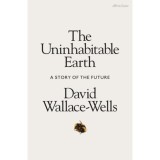 The Uninhabitable Earth - A Story of the Future - David Wallace-Wells