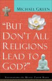 But Don&#039;t All Religions Lead to God?: Navigating the Multi-Faith Maze