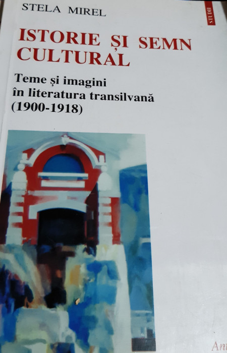 ISTORIE SI SEMN CULTURAL TEME SI IMAGINI IN LITERATURA TRANSILVANIA 1900-1918