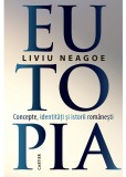 Eutopia. Concepte, identitati si istorii romanesti - Liviu Neagoe - Studii literare, Carte