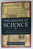 THE GENESIS OF SCIENCE by JAMES HANNAM , HOW THE CHRISTIAN MIDDLE AGES LAUNCHED THE SCIENTIFIC REVOLUTION , 2011