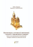 Frumusețea Liturgică Ortodoxă. Icoană a frumuseții cerești - Paperback brosat - Dionisie Dumitru I. Constantin - Basilica