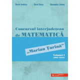 Concursul interjudetean de matematica &bdquo;Marian Tarina&rdquo;. Volumul 1 (2001-2010) - Dorin Andrica