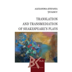 Translation and Transmediation of Shakespeare&rsquo;s plays &ndash; Alexandra-Stefania Tiulescu