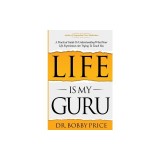 Life Is My Guru: A Practical Guide to Understanding What Your Life Experiences Are Trying to Teach You