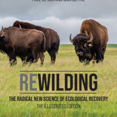 Rewilding: The Radical New Science of Ecological Recovery: The Illustrated Edition