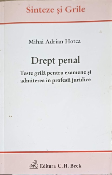 DREPT PENAL. TESTE GRILA PENTRU EXAMENELE SI ADMITEREA IN PROFESIILE JURIDICE-MIHAI ADRIAN HOTCA-250036