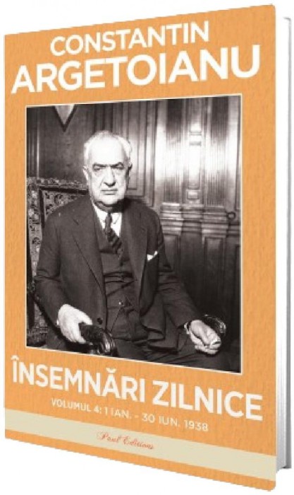 Insemnari Zilnice. Volumul Iv 1 Ianuarie - 30 Iunie 1938, Constantin Argetoianu - Editura Paul Editions