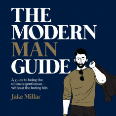 The Modern Man Guide: A cheat's guide to being the ultimate gentleman | Jake Millar