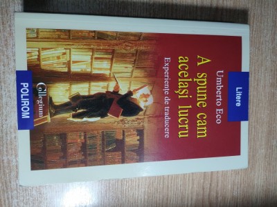 Umberto Eco - A spune cam acelasi lucru - Experiente de traducere (Editura Polirom, 2008) foto