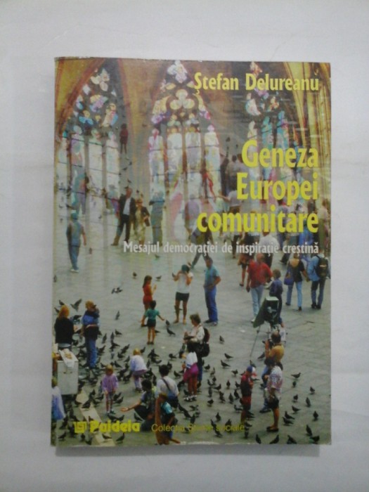 GENEZA EUROPEI COMUNITARE * MESAJUL DEMOCRATIEI DE INSPIRATIE CRESTINA - STEFAN DELUREANU
