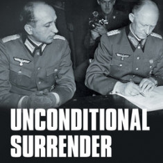 Unconditional Surrender: Witnessing History - May 1945: Nazi Germany's Surrender to the Allies Ending World War Ii in Europe