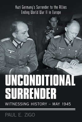 Unconditional Surrender: Witnessing History - May 1945: Nazi Germany&#039;s Surrender to the Allies Ending World War Ii in Europe