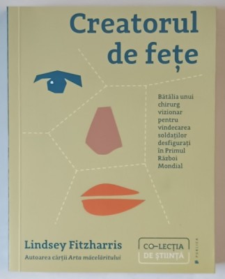 CREATORUL DE FETE , BATALIA UNUI CHIRURG VIZIONAR PENTRU VINDECAREA SOLDATILOR DESFIGURATI IN PRIMUL RAZBOI MONDIAL de LINDSEY FITZHARRIS , 2023 foto
