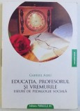 EDUCATIA, PROFESORUL SI VREMURILE, ESEURI DE PEDAGOGIE SOCIALA de GABRIEL ALBU, 2009