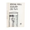 Statuile de fum, Stephan Roll, 1984, Editura Cartea Romaneasca, cu &icirc;nsemnări Victor Valeriu Martinescu, carte bibliofilie