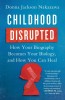 Childhood Disrupted: How Your Biography Becomes Your Biology, and How You Can Heal