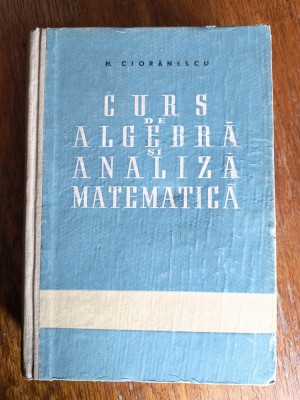 Curs de algebra si analiza matematica - N. Cioranescu / R8P1F foto