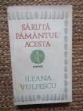 SARUTA PAMANTUL ACESTA de ILEANA VULPESCU