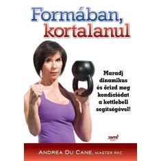 Form&aacute;ban kortalanul - Maradj dinamikus &eacute;s őrizd meg kond&iacute;ci&oacute;dat a kettlebell seg&iacute;ts&eacute;g&eacute;vel! - Andrea Du Cane