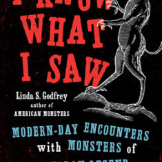 I Know What I Saw: Modern-Day Encounters with Monsters of New Urban Legend and Ancient Lore