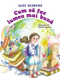 Cumpara ieftin Cum să fac lumea mai bună - Hardcover - Alec Blenche - Univers