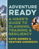 Adventure Ready: A Hiker&#039;s Guide to Planning, Training, and Resiliency