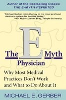 The E-Myth Physician: Why Most Medical Practices Don&#039;t Work and What to Do about It