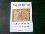 A FI (SAU A NU FI) CENTRAL EUROPEAN - ALEKSANDER FIUT, TRADUCERE DE CONSTANTI GEAMBASU, CU DEDICATIA TRADUCATORULUI