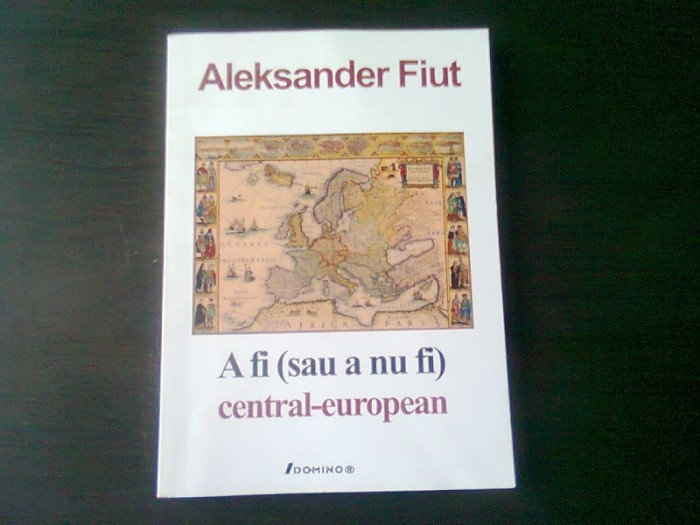 A FI (SAU A NU FI) CENTRAL EUROPEAN - ALEKSANDER FIUT, TRADUCERE DE CONSTANTI GEAMBASU, CU DEDICATIA TRADUCATORULUI