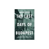 The Last Days of Budapest: The Destruction of Europe's Most Cosmopolitan Capital in World War II