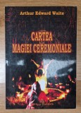 CARTEA MAGIEI CEREMONIALE - Arthur Edward Waite