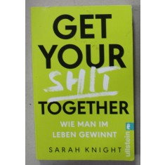GET YOUR SHIT TOGHETER , WIE MAN IN LEBEN GEWINNT ( CUM REUSESTE OMUL IN VIATA ) , von SARAH NIGHT , 2018 , TEXT IN LIMBA GERMANA