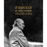 &Aacute;t akarta &ouml;lelni az eg&eacute;sz vil&aacute;got - Harag Gy&ouml;rgy sz&iacute;nh&aacute;za