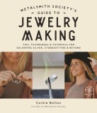 The Metalsmith Society&#039;s Guide to Jewelry Making: Foolproof Methods for Artisan Soldered Accessories