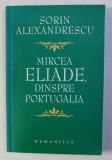 MIRCEA ELIADE DINSPRE PORTUGALIA de SORIN ALEXANDRESCU , 2006 , DEDICATIE*