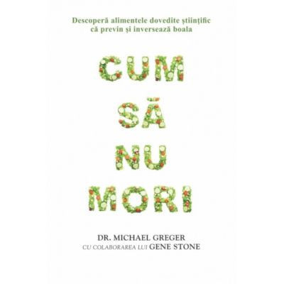 Cum sa nu mori - Dr. Michael Greger, Gene Stone foto