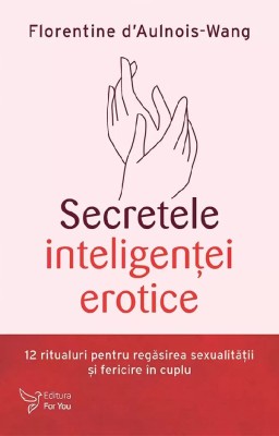 Secretele Inteligentei Erotice,Florentine D Aulnois-Wang - Editura For You foto