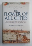 THE FLOWER OF ALL CITIES , THE HISTORY OF LONDON FROM EARLIEST TIMES TO THE GREAT FIRE by ROBERT WYNN JONES , 2019