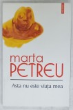 ASTA NU ESTE VIATA MEA , VERSURI de MARTA PETREU , 2014