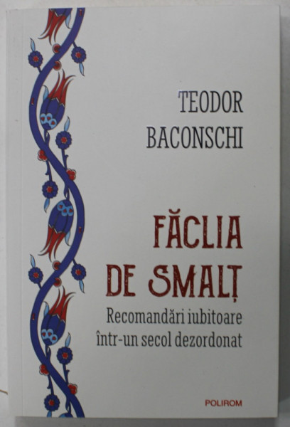 FACLIA DE SMALT , RECOMANDARI IUBITOARE INTR- UN SECOL DEZORDONAT de TEODOR BACONSCHI , 2023