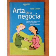 ARTA DE A NEGOCIA , CUM SA OBTII CEEA CE VREI , NIMIC NU SE PIERDE , TOTUL SE NEGOCIAZA de HERB COHEN , 2007