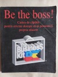 Be the boss! Cartea de capatai pentru oricine isi doreste sa isiu porneasca propria afacere!