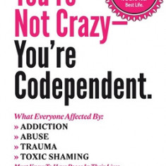 You're Not Crazy - You're Codependent.: What Everyone Affected by Addiction, Abuse, Trauma or Toxic Shaming Must know to have peace in their lives