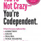 You&#039;re Not Crazy - You&#039;re Codependent.: What Everyone Affected by Addiction, Abuse, Trauma or Toxic Shaming Must know to have peace in their lives