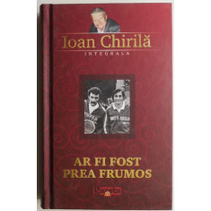 Ar fi fost prea frumos &ndash; Ioan Chirila