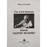 Mircea Cavadia - Cine ai fost dumneata, domnule Valentin Silvestru? (editia 1997)