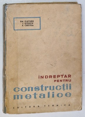 INDREPTAR PENTRU CONSTRUCTII METALICE de EM. FLUTURE , I. OTESCU , P. CRISTEA , 1964 *COTOR LIPIT CU SCOCI foto