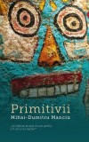 Primitivii - Paperback - Mihai-Dumitru Manciu - Creator